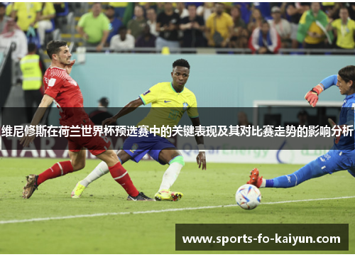 维尼修斯在荷兰世界杯预选赛中的关键表现及其对比赛走势的影响分析