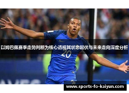 以姆巴佩赛季走势判断为核心透视其状态起伏与未来走向深度分析
