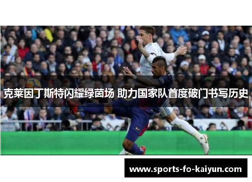 克莱因丁斯特闪耀绿茵场 助力国家队首度破门书写历史