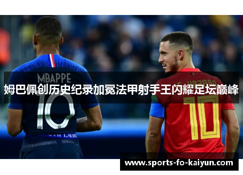 姆巴佩创历史纪录加冕法甲射手王闪耀足坛巅峰