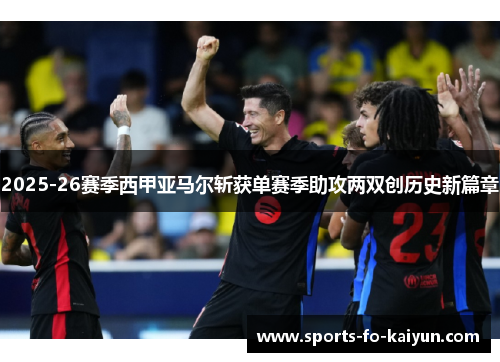 2025-26赛季西甲亚马尔斩获单赛季助攻两双创历史新篇章 2025-26赛季西甲亚马尔斩获单赛季助攻两双创历史新篇章