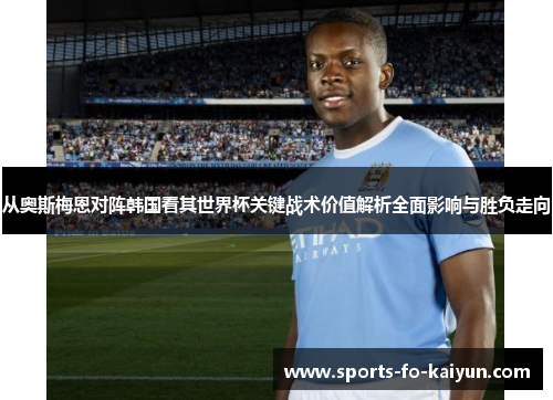 从奥斯梅恩对阵韩国看其世界杯关键战术价值解析全面影响与胜负走向 从奥斯梅恩对阵韩国看其世界杯关键战术价值解析全面影响与胜负走向