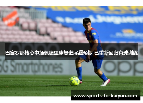 巴塞罗那核心中场佩德里康复进展超预期 已重新回归有球训练