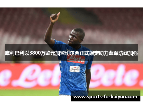 库利巴利以3800万欧元加盟切尔西正式敲定助力蓝军防线加强