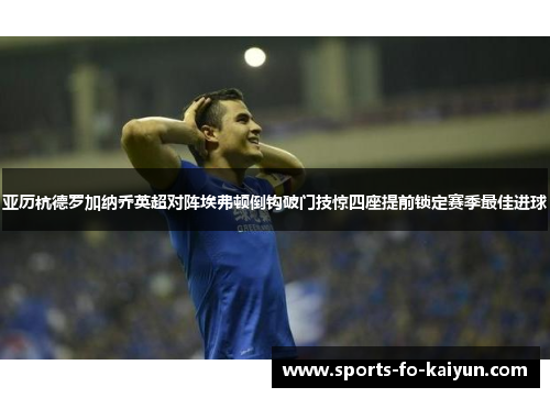 亚历杭德罗加纳乔英超对阵埃弗顿倒钩破门技惊四座提前锁定赛季最佳进球 亚历杭德罗加纳乔英超对阵埃弗顿倒钩破门技惊四座提前锁定赛季最佳进球