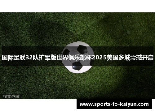 国际足联32队扩军版世界俱乐部杯2025美国多城震撼开启 国际足联32队扩军版世界俱乐部杯2025美国多城震撼开启