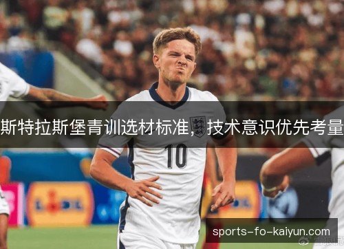 斯特拉斯堡青训选材标准,技术意识优先考量 斯特拉斯堡青训选材标准,技术意识优先考量
